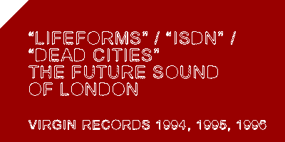 future sound of london///lifeforms/isdn/dead cities